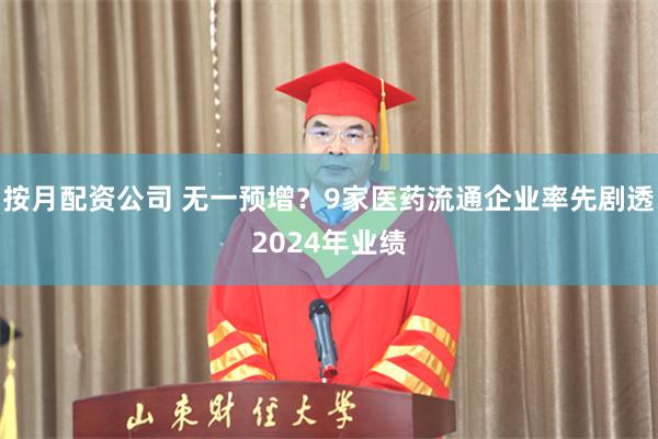 按月配资公司 无一预增？9家医药流通企业率先剧透2024年业绩