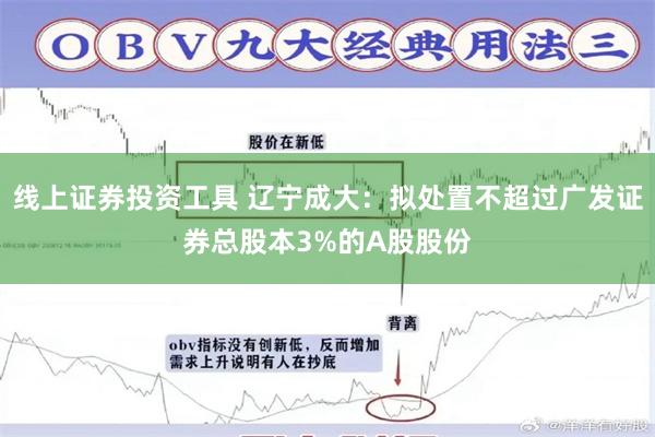 线上证券投资工具 辽宁成大：拟处置不超过广发证券总股本3%的A股股份