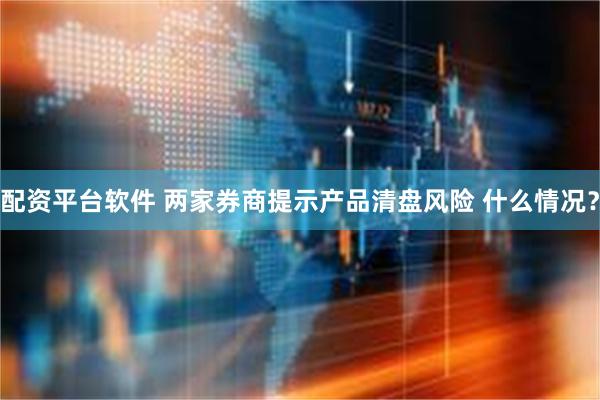 配资平台软件 两家券商提示产品清盘风险 什么情况？