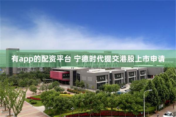 有app的配资平台 宁德时代提交港股上市申请