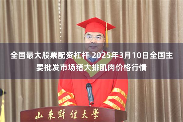 全国最大股票配资杠杆 2025年3月10日全国主要批发市场猪大排肌肉价格行情