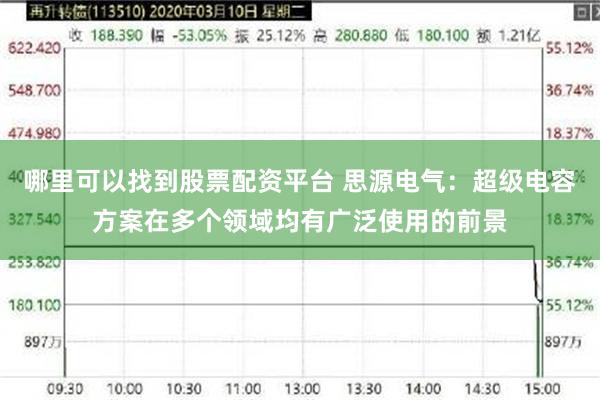 哪里可以找到股票配资平台 思源电气：超级电容方案在多个领域均有广泛使用的前景