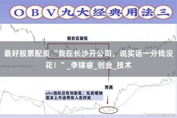 最好股票配资 “我在长沙开公司，说实话一分钱没花！”_李镓睿_创业_技术