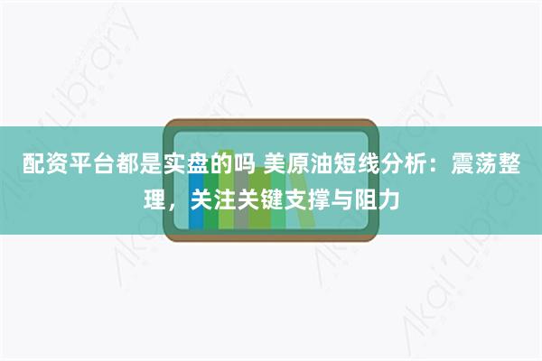 配资平台都是实盘的吗 美原油短线分析：震荡整理，关注关键支撑与阻力