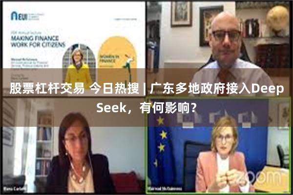 股票杠杆交易 今日热搜 | 广东多地政府接入DeepSeek，有何影响？