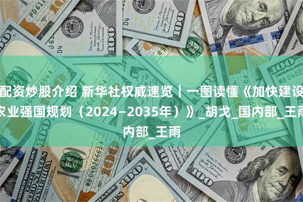 配资炒股介绍 新华社权威速览｜一图读懂《加快建设农业强国规划（2024—2035年）》_胡戈_国内部_王雨