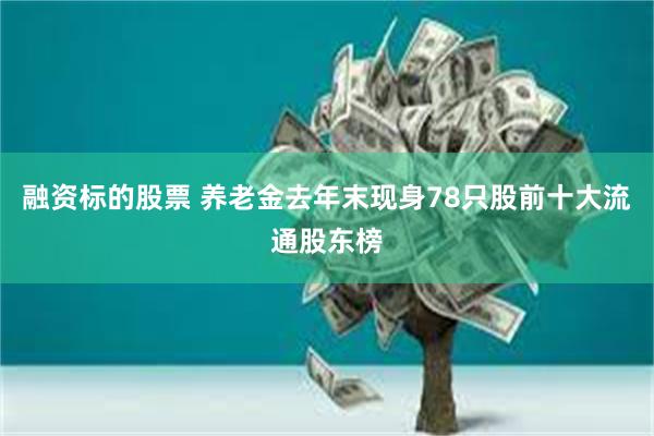 融资标的股票 养老金去年末现身78只股前十大流通股东榜