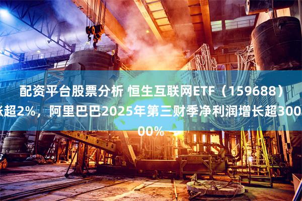 配资平台股票分析 恒生互联网ETF（159688）涨超2%，阿里巴巴2025年第三财季净利润增长超300%