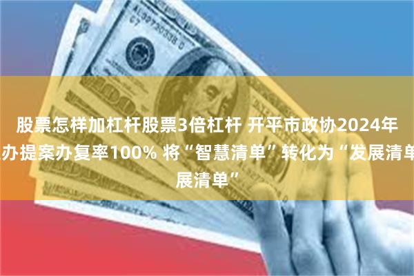 股票怎样加杠杆股票3倍杠杆 开平市政协2024年交办提案办复率100% 将“智慧清单”转化为“发展清单”
