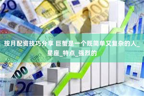 按月配资技巧分享 巨蟹是一个既简单又复杂的人_星座_特点_强烈的
