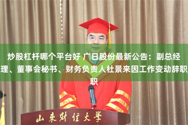炒股杠杆哪个平台好 广日股份最新公告：副总经理、董事会秘书、财务负责人杜景来因工作变动辞职