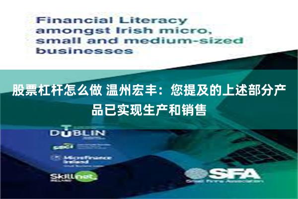 股票杠杆怎么做 温州宏丰：您提及的上述部分产品已实现生产和销售