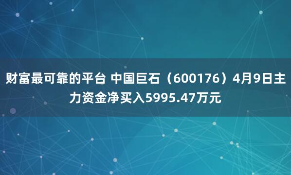 财富最可靠的平台 中国巨石（600176）4月9日主力资金净买入5995.47万元