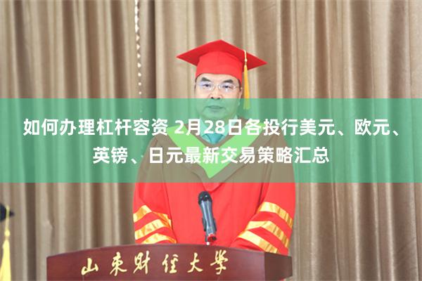 如何办理杠杆容资 2月28日各投行美元、欧元、英镑、日元最新交易策略汇总