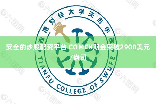 安全的炒股配资平台 COMEX期金突破2900美元/盎司