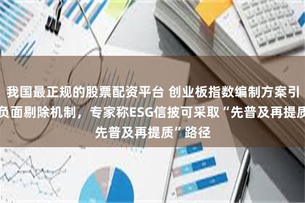 我国最正规的股票配资平台 创业板指数编制方案引入ESG负面剔除机制，专家称ESG信披可采取“先普及再提质”路径