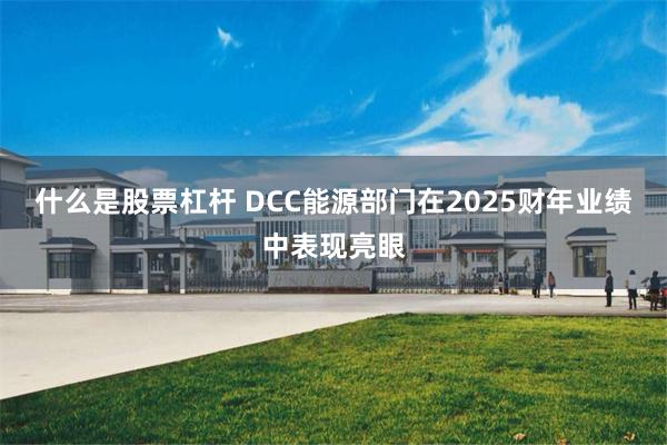 什么是股票杠杆 DCC能源部门在2025财年业绩中表现亮眼