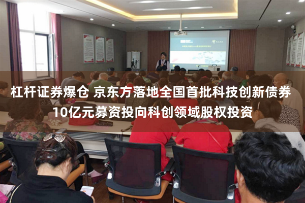 杠杆证券爆仓 京东方落地全国首批科技创新债券 10亿元募资投向科创领域股权投资