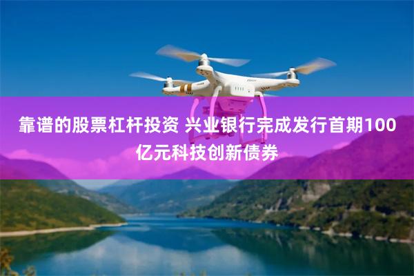 靠谱的股票杠杆投资 兴业银行完成发行首期100亿元科技创新债券