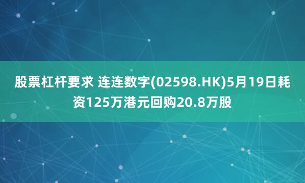 股票杠杆要求 连连数字(02598.HK)5月19日耗资125万港元回购20.8万股