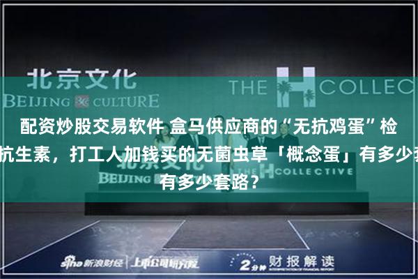 配资炒股交易软件 盒马供应商的“无抗鸡蛋”检测出抗生素，打工人加钱买的无菌虫草「概念蛋」有多少套路？