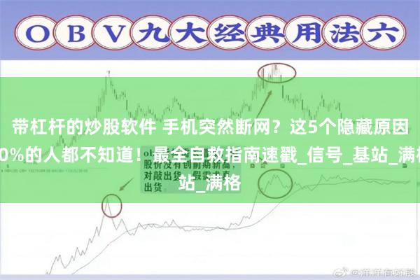 带杠杆的炒股软件 手机突然断网？这5个隐藏原因90%的人都不知道！最全自救指南速戳_信号_基站_满格