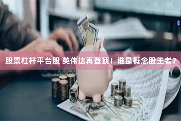 股票杠杆平台股 英伟达再登顶！谁是概念股王者？