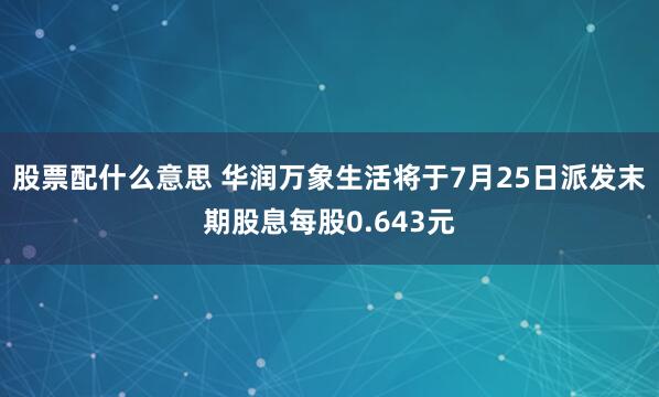 股票配什么意思 华润万象生活将于7月25日派发末期股息每股0.643元