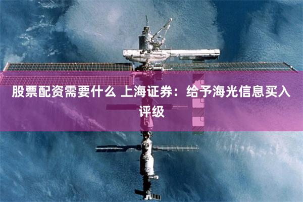 股票配资需要什么 上海证券：给予海光信息买入评级