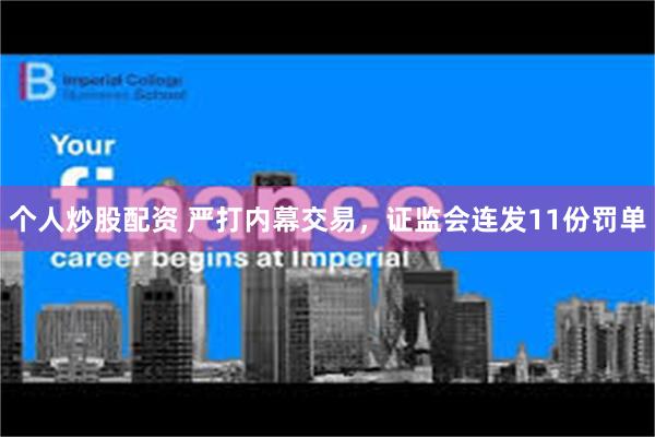 个人炒股配资 严打内幕交易，证监会连发11份罚单
