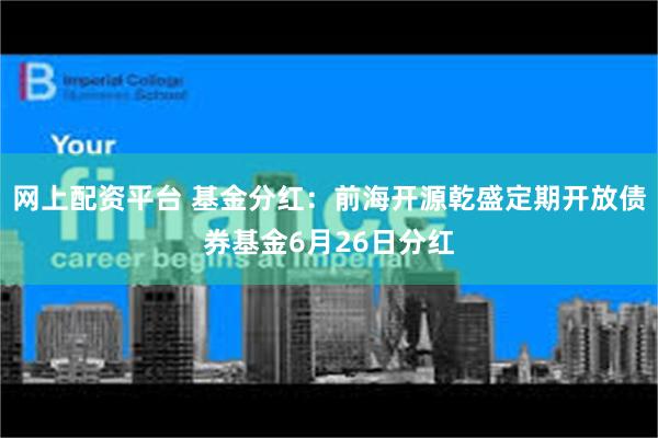 网上配资平台 基金分红：前海开源乾盛定期开放债券基金6月26日分红