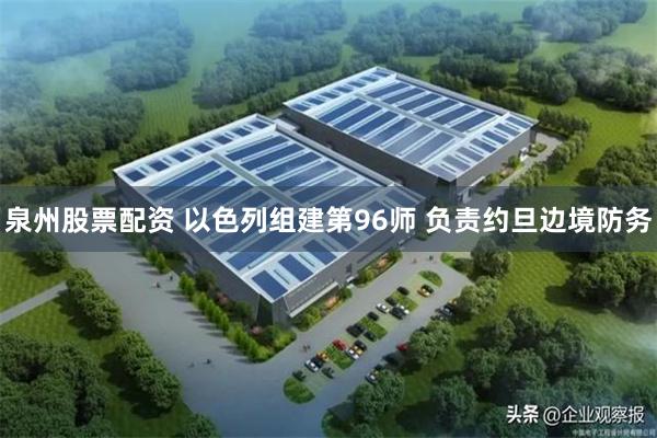 泉州股票配资 以色列组建第96师 负责约旦边境防务