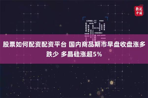 股票如何配资配资平台 国内商品期市早盘收盘涨多跌少 多晶硅涨超5%
