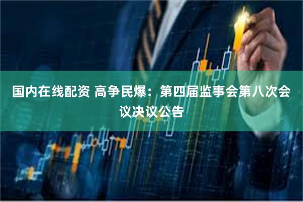 国内在线配资 高争民爆：第四届监事会第八次会议决议公告