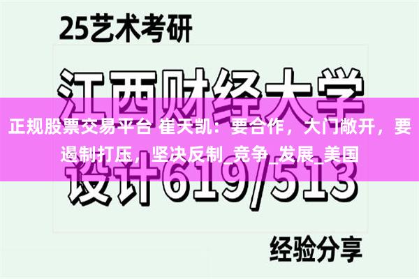 正规股票交易平台 崔天凯：要合作，大门敞开，要遏制打压，坚决反制_竞争_发展_美国