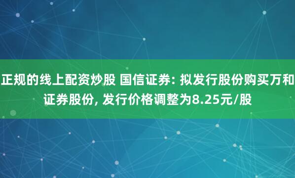 正规的线上配资炒股 国信证券: 拟发行股份购买万和证券股份, 发行价格调整为8.25元/股