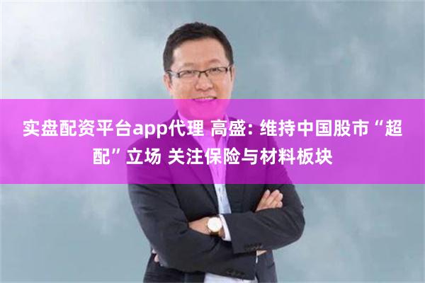 实盘配资平台app代理 高盛: 维持中国股市“超配”立场 关注保险与材料板块