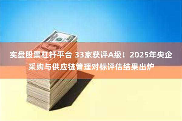 实盘股票杠杆平台 33家获评A级！2025年央企采购与供应链管理对标评估结果出炉