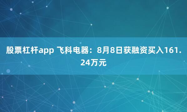 股票杠杆app 飞科电器：8月8日获融资买入161.24万元