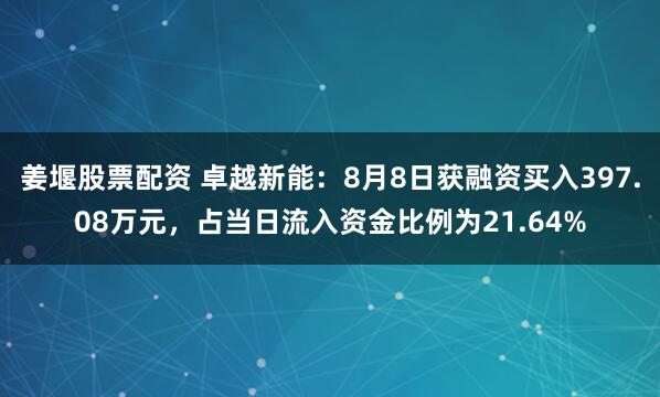 姜堰股票配资 卓越新能：8月8日获融资买入397.08万元，占当日流入资金比例为21.64%