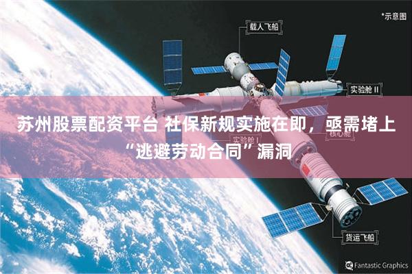 苏州股票配资平台 社保新规实施在即，亟需堵上“逃避劳动合同”漏洞
