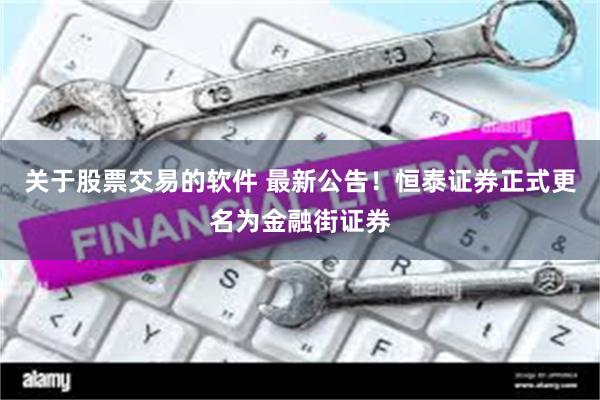 关于股票交易的软件 最新公告！恒泰证券正式更名为金融街证券