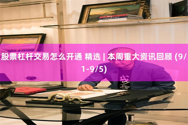 股票杠杆交易怎么开通 精选 | 本周重大资讯回顾 (9/1-9/5)